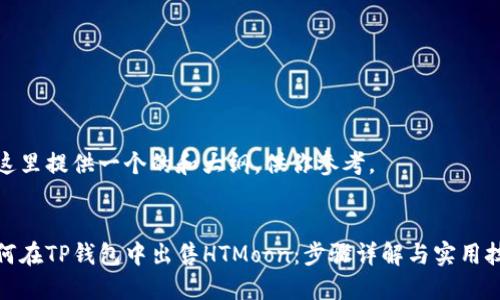 在这里提供一个的和大纲，供你参考。


如何在TP钱包中出售HTMoon：步骤详解与实用技巧