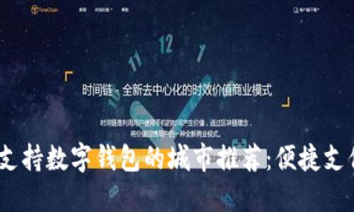 2023年支持数字钱包的城市推荐：便捷支付新体验