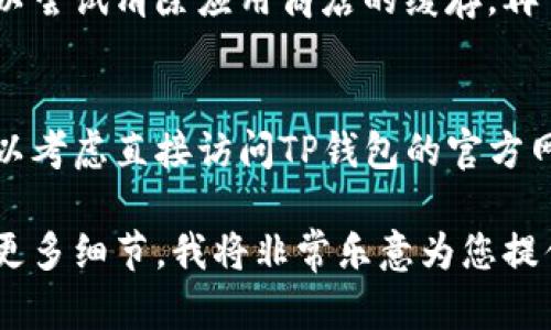 关于TP钱包的下载问题，如果您在尝试下载TP钱包时遇到困难，可以尝试以下几种解决方案：

### 1. 检查网络连接
确保您的设备连接到互联网，并尝试在Wi-Fi和移动数据之间切换，以确定是否是网络问题。

### 2. 设备兼容性
确认您的设备是否满足TP钱包的最低系统要求。如果您的设备较旧，可能需要更新操作系统。

### 3. 应用商店问题
有时应用商店可能出现临时故障。您可以尝试刷新页面或重启设备后再试。

### 4. 清除缓存
如果您在应用商店中遇到问题，可以尝试清除应用商店的缓存，再重新尝试下载。

### 5. 使用官方网站
如果在应用商店下载遇到困难，可以考虑直接访问TP钱包的官方网站或联系他们的客服以获取帮助。

如果您还有其他具体问题，请提供更多细节，我将非常乐意为您提供进一步的帮助！