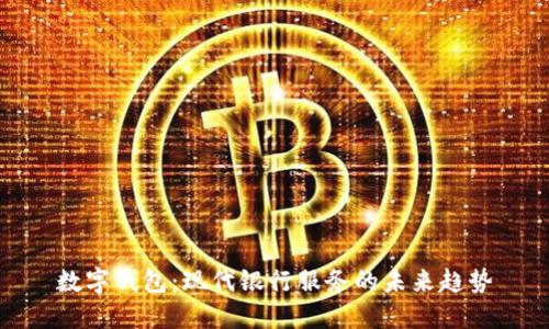 数字钱包：现代银行服务的未来趋势