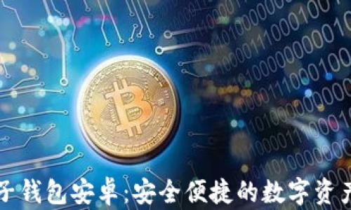 
区块链电子钱包安卓：安全便捷的数字资产管理工具