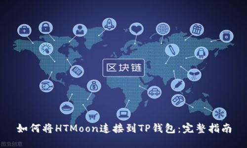 如何将HTMoon连接到TP钱包：完整指南