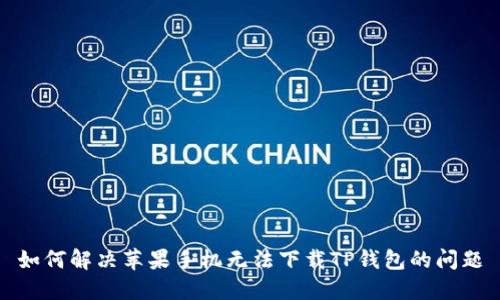 如何解决苹果手机无法下载TP钱包的问题