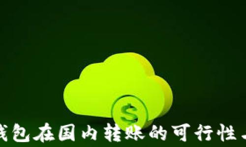 
加密货币钱包在国内转账的可行性与注意事项