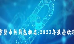 全球数字货币热钱包排名：2023年最受欢迎的选择
