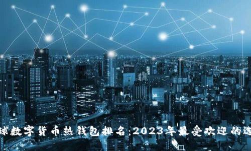 全球数字货币热钱包排名：2023年最受欢迎的选择