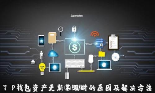 
T P钱包资产更新不及时的原因及解决方法