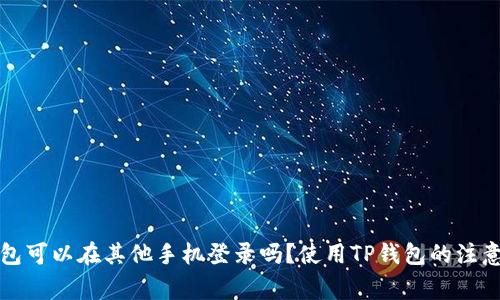 TP钱包可以在其他手机登录吗？使用TP钱包的注意事项