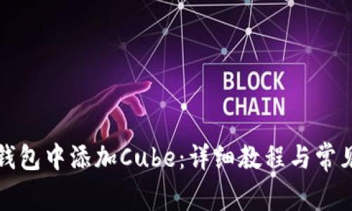 如何在TP钱包中添加Cube：详细教程与常见问题解答