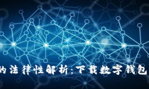 数字钱包的法律性解析：下载数字钱包是否合法？