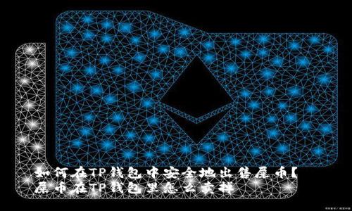 如何在TP钱包中安全地出售屎币?
屎币在TP钱包里怎么卖掉