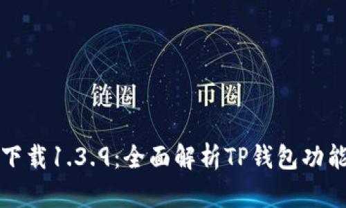 TP钱包官网下载1.3.9：全面解析TP钱包功能与使用指南