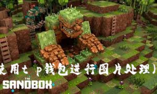 如何使用t p钱包进行图片处理（p图）？