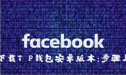 如何安全下载T P钱包安卓版本：步骤与注意事项