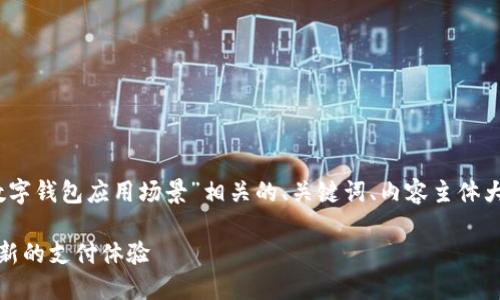 在这里，我将为您提供与“北京数字钱包应用场景”相关的、关键词、内容主体大纲及详细的六个相关问题介绍。

北京数字钱包应用场景：打造全新的支付体验