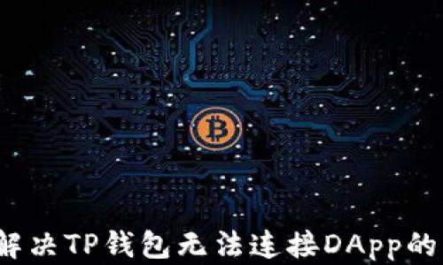 
如何解决TP钱包无法连接DApp的问题？