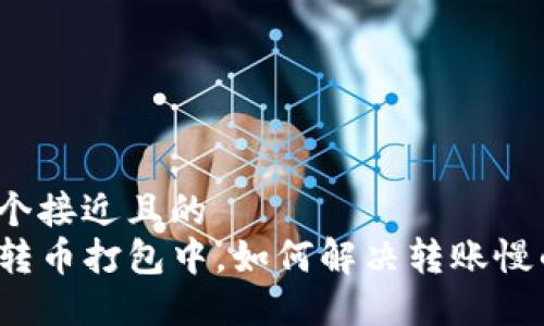 思考一个接近且的
TP钱包转币打包中，如何解决转账慢的情况?