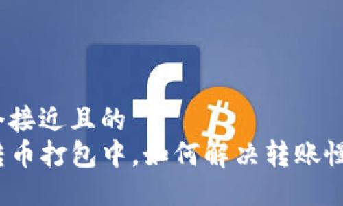 思考一个接近且的
TP钱包转币打包中，如何解决转账慢的情况?