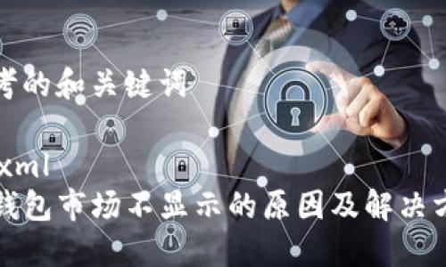 思考的和关键词

```xml
TP钱包市场不显示的原因及解决方法