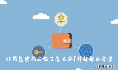 tP钱包密码忘记了怎么办？详解解决方案