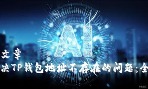 ### 文章
如何解决TP钱包地址不存在的问题：全面指南