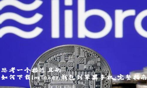 思考一个接近且的  
如何下载imToken钱包到苹果手机：完整指南