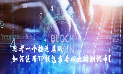 思考一个接近且的  
如何使用TP钱包查看以太坊测试币？