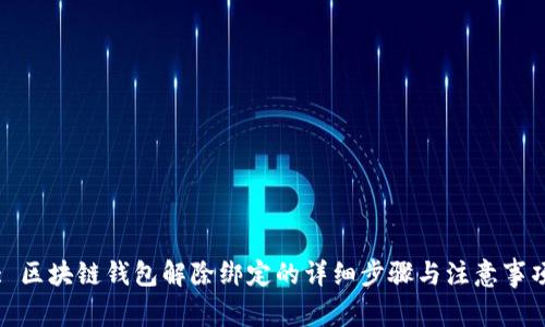 : 区块链钱包解除绑定的详细步骤与注意事项