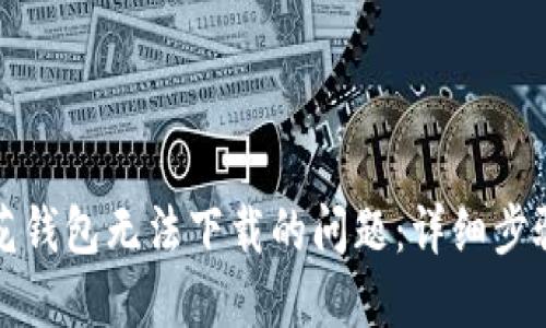 如何解决小花钱包无法下载的问题：详细步骤和解决办法