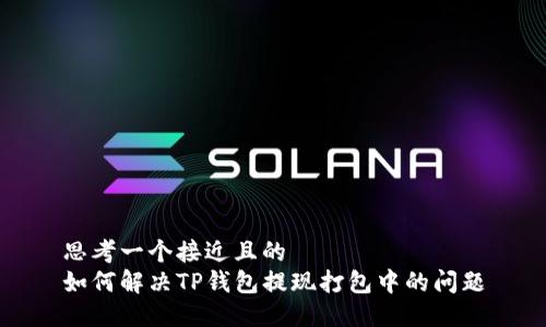 思考一个接近且的
如何解决TP钱包提现打包中的问题