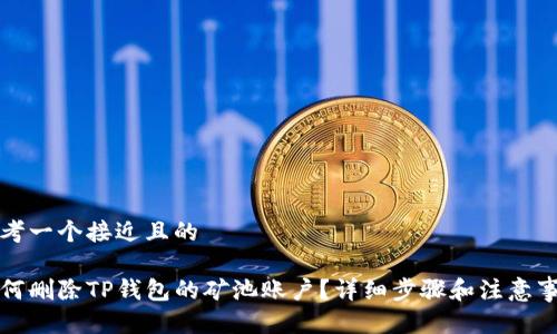 思考一个接近且的
如何删除TP钱包的矿池账户?详细步骤和注意事项