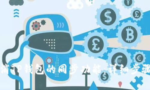 如何取消TP钱包的同步功能:详细步骤与解答