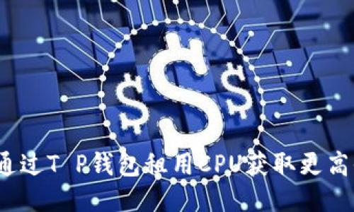 如何通过T P钱包租用CPU获取更高收益？
