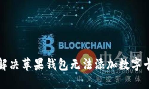 如何解决苹果钱包无法添加数字卡问题