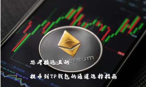 思考接近且的

提币到TP钱包的通道选择指南